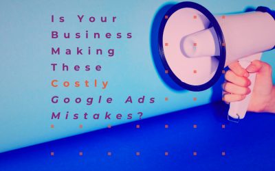 Part II: Is Your Business Making These Costly Google Ads Mistakes?